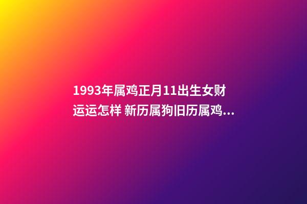 1993年属鸡正月11出生女财运运怎样 新历属狗旧历属鸡相冲吗-第1张-观点-玄机派